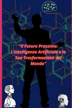"Il Futuro Prossimo: L'intelligenza Artificiale e la Sua Trasformazione del Mondo" (Italian Edition) B0CNXPKZ3Q Book Cover