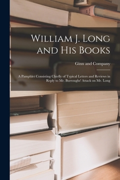 Paperback William J. Long and His Books: a Pamphlet Consisting Chiefly of Typical Letters and Reviews in Reply to Mr. Burroughs' Attack on Mr. Long Book