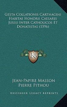 Paperback Gesta Collationis Carthagini Habitae Honorii Caesaris Jussu Inter Catholicos Et Donatistas (1596) [Latin] Book
