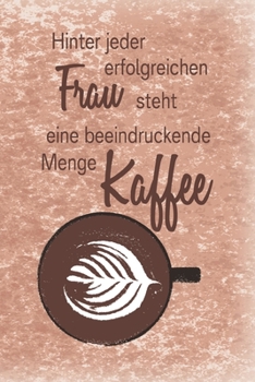 Hinter jeder erfolgreichen Frau steht eine beeindruckende Menge Kaffee: Blanko Notizbuch, Journal, Tagebuch für Kaffeeliebhaber, Koffeinjunkies und Morgenmuffel (German Edition)