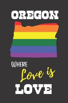 Oregon Where Love is Love: Gay Pride LGBTQ Rainbow Notebook 6x9 College Ruled Journal