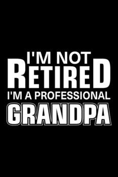 Paperback I'm Not Retired I'm A Professional Grandpa: Lined Journal, 120 Pages, 6x9 Sizes, Funny Retiree I'm Not Retired Notebook I'm A Professional Grandpa Book