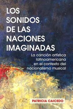 Paperback Los sonidos de las naciones imaginadas: la cancion artistica latinoamericana en el contexto del nacionalismo musical. [Spanish] Book