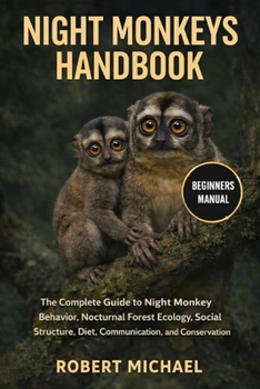 Paperback Night Monkeys Handbook: The Complete Guide to Night Monkey Behavior, Nocturnal Forest Ecology, Social Structure, Diet, Communication, and Conservation Book