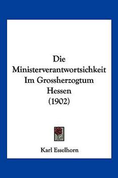 Paperback Die Ministerverantwortsichkeit Im Grossherzogtum Hessen (1902) [German] Book
