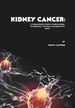 Kidney Cancer: A Comprehensive Guide to Understanding Its Symptoms, Treatment, Management & More! (Cancer Decoded)