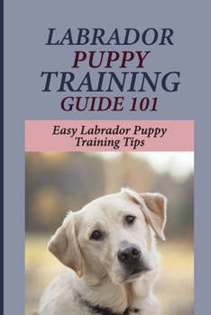 Paperback Labrador Puppy Training Guide 101: Easy Labrador Puppy Training Tips: The Labrador Training Handbook Book