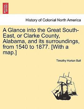 Paperback A Glance into the Great South-East, or Clarke County, Alabama, and its surroundings, from 1540 to 1877. [With a map.] Book