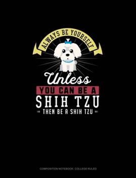 Paperback Always Be Yourself Unless You Can Be A Shih Tzu Then Be A Shih Tzu: Composition Notebook - College Ruled Book