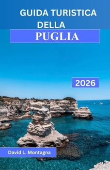 GUIDA TURISTICA DELLA PUGLIA 2026: Un viaggio nel Sud Italia tra percorsi panoramici, borghi storici, giornate al mare e consigli di esperti per chi ... regione per la prima volta (Italian Edition)
