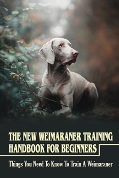 Paperback The New Weimaraner Training Handbook For Beginners: Things You Need To Know To Train A Weimaraner: Weimaraner Clicker Training Guide Book