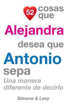 Paperback 52 Cosas Que Alejandra Desea Que Antonio Sepa: Una Manera Diferente de Decirlo [Spanish] Book