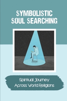 Paperback Symbolistic Soul Searching: Spiritual Journey Across World Religions: Rise To A Quest For Truth Book