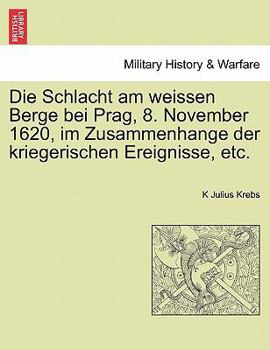 Paperback Die Schlacht Am Weissen Berge Bei Prag, 8. November 1620, Im Zusammenhange Der Kriegerischen Ereignisse, Etc. [German] Book