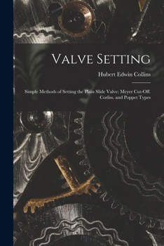 Paperback Valve Setting: Simple Methods of Setting the Plain Slide Valve: Meyer Cut-Off. Corliss. and Poppet Types Book