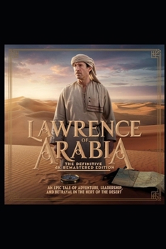 Lawrence of Arabia: The Definitive 4K Remastered Edition: An Epic Tale of Adventure, Leadership, and Betrayal in the Heart of the Desert