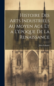 Hardcover Histoire des Arts Industriels au Moyen Age et a L'époque de la Renaissance [French] Book