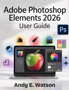 Paperback Adobe Photoshop Elements 2026 User Guide: The Complete Step-by-Step Manual for Beginners and Experts to Master Every Aspect of Photo and Video Editing Book