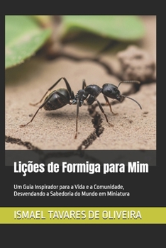 Lições de Formiga para Mim: Um Guia Inspirador para a Vida e a Comunidade, Desvendando a Sabedoria do Mundo em Miniatura (Portuguese Edition)