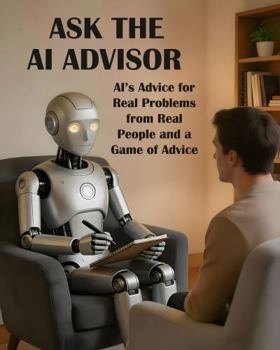Paperback Ask the AI Advisor: AI’s Advice for Real Problems from Real People and a Game of Advice Book
