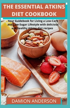 Paperback The Essential Atkins Diet Cookbook: Your Guidebook for Living a Low-Carb and Low-Sugar Lifestyle with delicious and healthy Atkins diet recipes Book