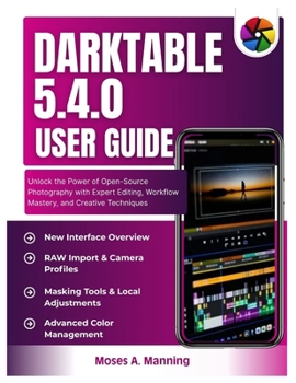 Paperback Darktable 5.4.0 User Guide: Unlock the Power of Open-Source Photography with Expert Editing, Workflow Mastery, and Creative Techniques Book