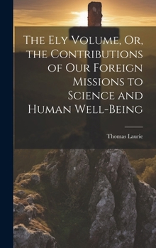 Hardcover The Ely Volume, Or, the Contributions of Our Foreign Missions to Science and Human Well-Being Book