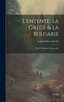 Hardcover L'entente, La Grèce & La Bulgarie: Notes D'histoire Et Souvenirs [French] Book