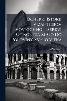 Ocherki Istorii Vizantiisko-Vostochnoi Tserkvi Ot Kontsa Xi-Go Do Poloviny Xv-Go Vieka