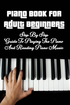 Paperback Piano Book for Adult Beginners: Step By Step Guide To Playing The Piano And Reading Piano Music: Piano Lessons For Beginners Adults Book