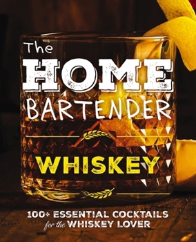 Hardcover The Home Bartender: Whiskey: 100+ Essential Cocktails for the Whiskey Lover Book