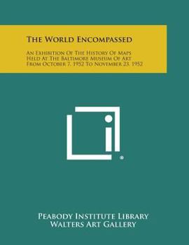 Paperback The World Encompassed: An Exhibition of the History of Maps Held at the Baltimore Museum of Art from October 7, 1952 to November 23, 1952 Book