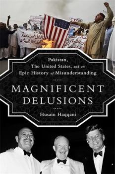 Hardcover Magnificent Delusions: Pakistan, the United States, and an Epic History of Misunderstanding Book