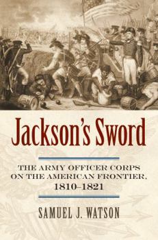 Hardcover Jackson's Sword: The Army Officer Corps on the American Frontier, 1810-1821 Book