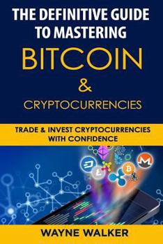 Paperback The Definitive Guide to Mastering Bitcoin & Cryptocurrencies: Trade and Invest Cryptocurrencies with Confidence Book