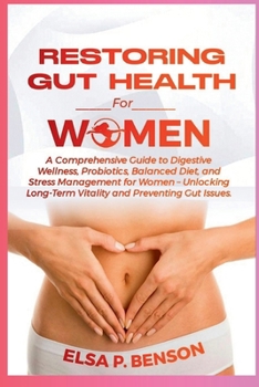 RESTORING GUT HEALTH FOR WOMEN: A Comprehensive Guide to Digestive Wellness, Probiotics, Balanced Diet, and Stress Management for Women – Unlocking Long-Term Vitality and Preventing Gut Issues