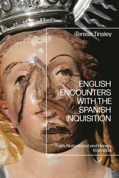 English Encounters with the Spanish Inquisition : Faith, Nationhood and Heresy, 1558-1604
