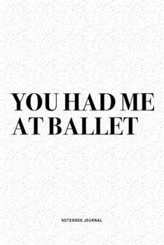Paperback You Had Me At Ballet: A 6x9 Inch Diary Notebook Journal With A Bold Text Font Slogan On A Matte Cover and 120 Blank Lined Pages Makes A Grea Book