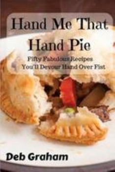 Paperback Hand Me That Hand Pie!: Fifty Fabulous Recipes You'll Devour Hand Over Fist Book