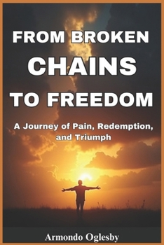 Paperback From Broken Chains to Freedom: A Journey of Pain, Redemption and Triumph Book