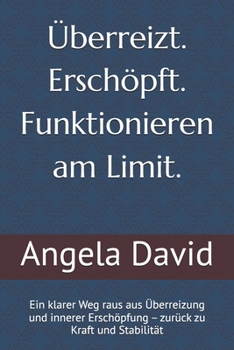 Überreizt. Erschöpft. Funktionieren am Limit.: Ein klarer Weg raus aus Überreizung und innerer Erschöpfung – zurück zu Kraft und Stabilität (German Edition)