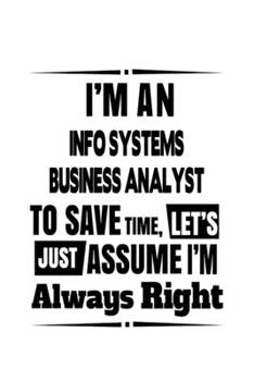 Paperback I'm An Info Systems Business Analyst To Save Time, Let's Assume That I'm Always Right: Personal Info Systems Business Analyst Notebook, Information Sy Book
