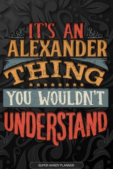 Paperback Alexander: It's An Alexander Thing You Wouldn't Understand - Alexander Name Planner With Notebook Journal Calendar Personel Goals Book