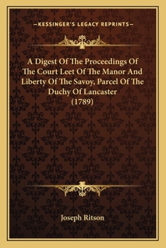 Paperback A Digest Of The Proceedings Of The Court Leet Of The Manor And Liberty Of The Savoy, Parcel Of The Duchy Of Lancaster (1789) Book