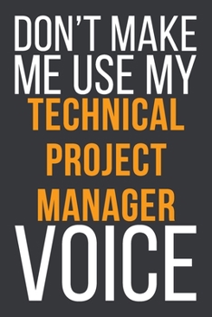 Paperback Don't Make Me Use My Technical Project Manager Voice: Funny Gift Idea For Coworker, Boss & Friend - Blank Lined Notebook Book