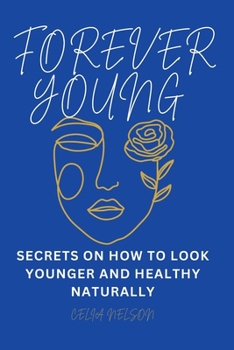 FOREVER YOUNG: SECRETS ON HOW TO LOOK YOUNGER AND HEALTHY NATURALLY