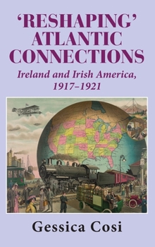Hardcover 'Reshaping' Atlantic Connections: Ireland and Irish America 1917-1921 Book