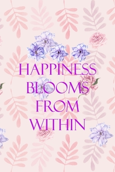 Happiness Blooms From Within: All Purpose 6x9" Blank Lined Notebook Journal Way Better Than A Card Trendy Unique Gift Flowered Bloom