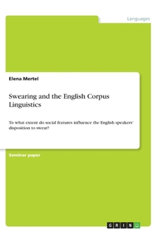 Paperback Swearing and the English Corpus Linguistics: To what extent do social features influence the English speakers' disposition to swear? Book