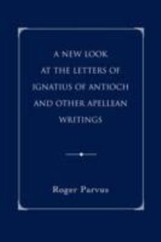 Paperback A New Look at the Letters of Ignatius of Antioch and other Apellean Writings Book